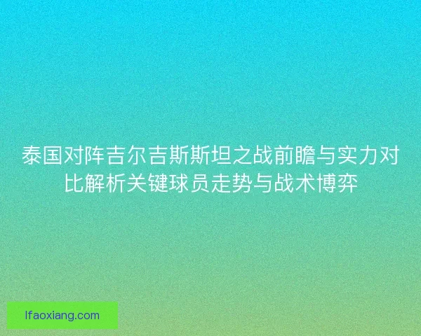 泰国对阵吉尔吉斯斯坦之战前瞻与实力对比解析关键球员走势与战术博弈