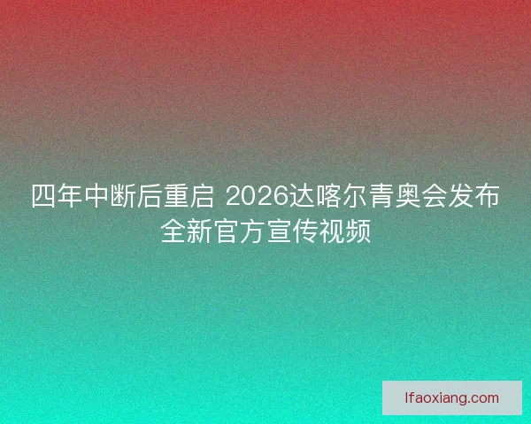四年中断后重启 2026达喀尔青奥会发布全新官方宣传视频