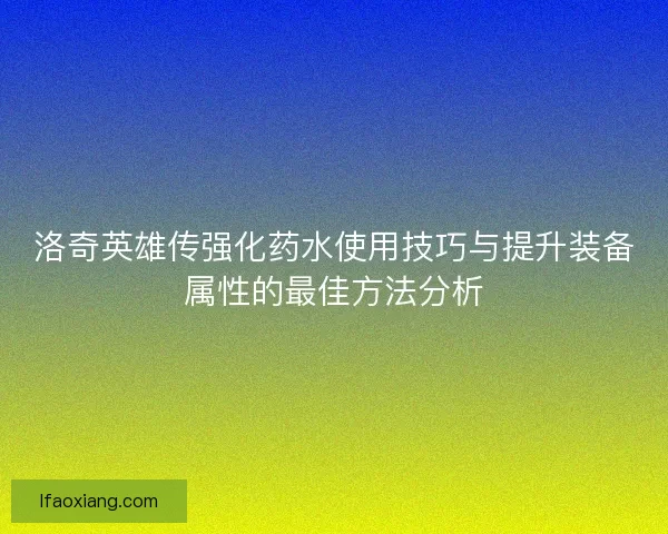 洛奇英雄传强化药水使用技巧与提升装备属性的最佳方法分析