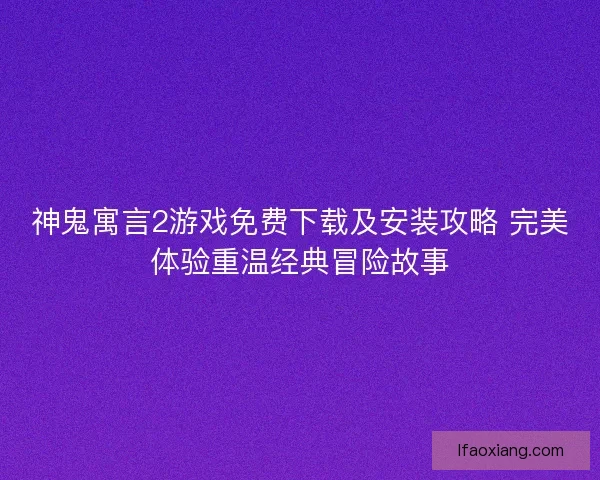 神鬼寓言2游戏免费下载及安装攻略 完美体验重温经典冒险故事