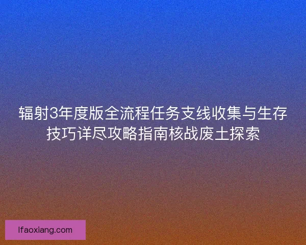 辐射3年度版全流程任务支线收集与生存技巧详尽攻略指南核战废土探索
