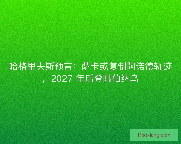 哈格里夫斯预言：萨卡或复制阿诺德轨迹，2027 年后登陆伯纳乌