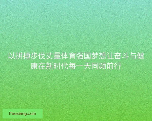 以拼搏步伐丈量体育强国梦想让奋斗与健康在新时代每一天同频前行