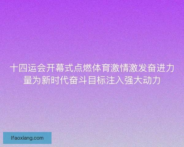 十四运会开幕式点燃体育激情激发奋进力量为新时代奋斗目标注入强大动力