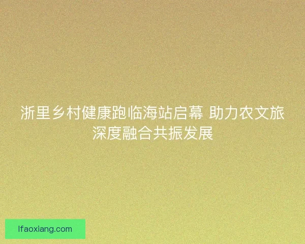 浙里乡村健康跑临海站启幕 助力农文旅深度融合共振发展