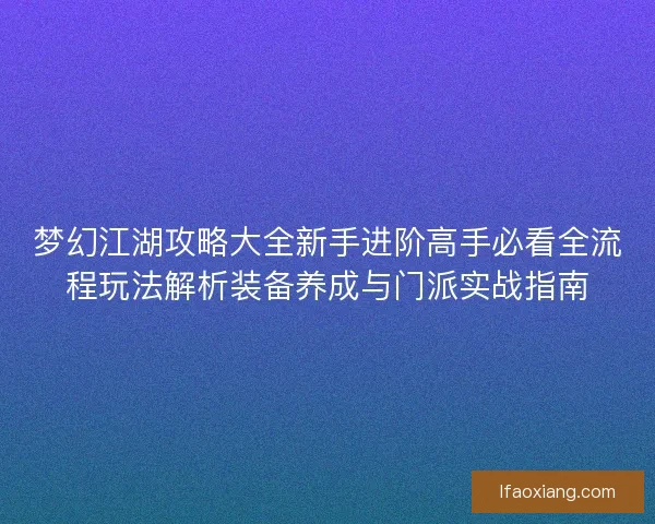 梦幻江湖攻略大全新手进阶高手必看全流程玩法解析装备养成与门派实战指南