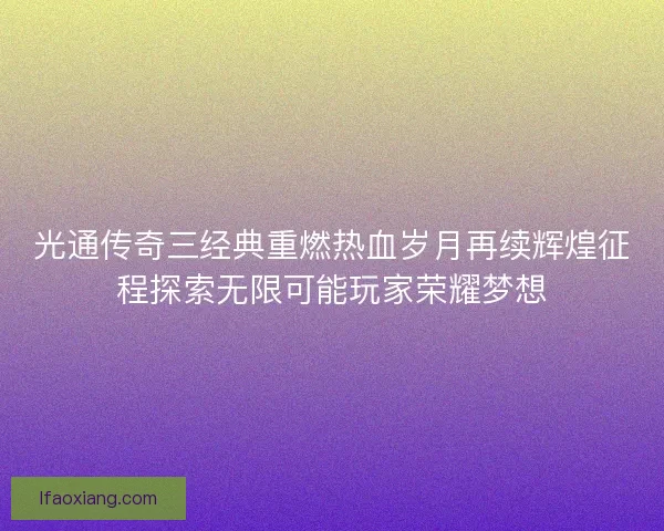 光通传奇三经典重燃热血岁月再续辉煌征程探索无限可能玩家荣耀梦想