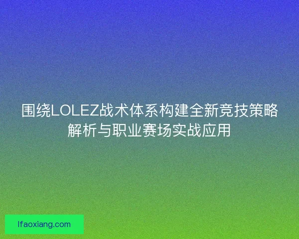 围绕LOLEZ战术体系构建全新竞技策略解析与职业赛场实战应用