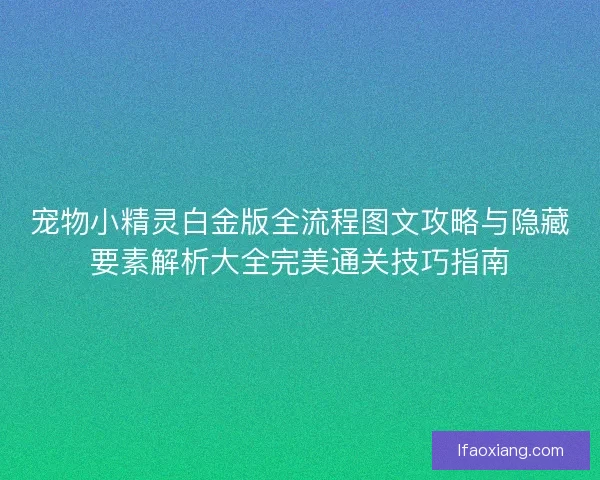 宠物小精灵白金版全流程图文攻略与隐藏要素解析大全完美通关技巧指南