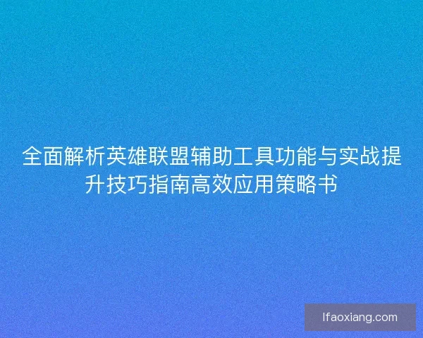 全面解析英雄联盟辅助工具功能与实战提升技巧指南高效应用策略书