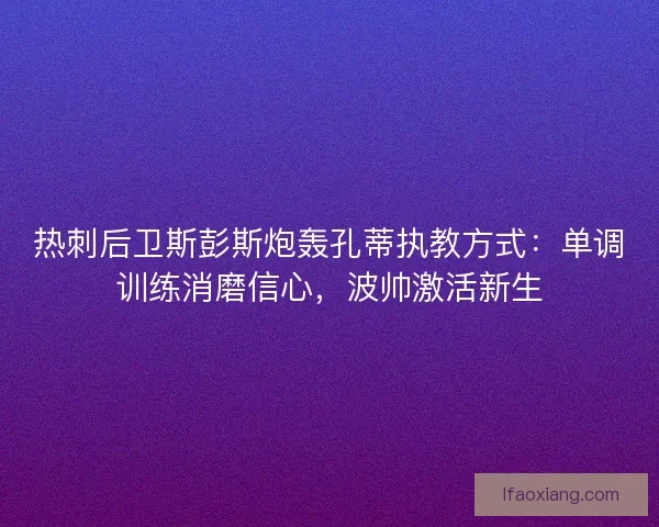 热刺后卫斯彭斯炮轰孔蒂执教方式：单调训练消磨信心，波帅激活新生