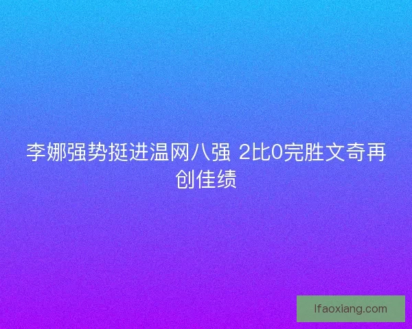 李娜强势挺进温网八强 2比0完胜文奇再创佳绩