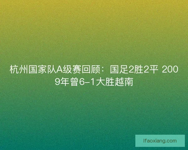 杭州国家队A级赛回顾：国足2胜2平 2009年曾6-1大胜越南