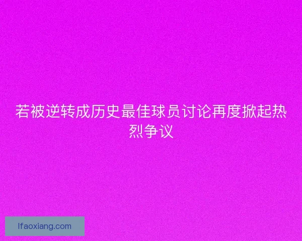 若被逆转成历史最佳球员讨论再度掀起热烈争议