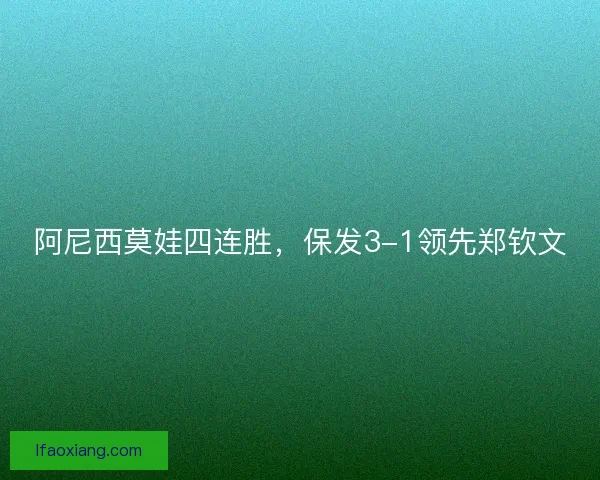 阿尼西莫娃四连胜，保发3-1领先郑钦文
