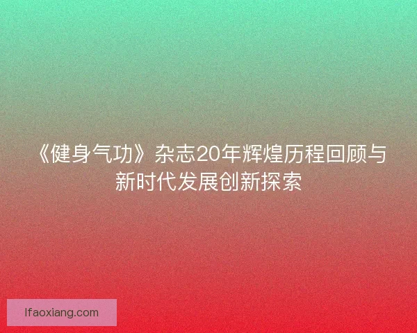 《健身气功》杂志20年辉煌历程回顾与新时代发展创新探索