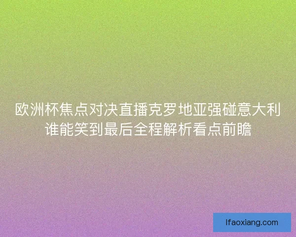 欧洲杯焦点对决直播克罗地亚强碰意大利谁能笑到最后全程解析看点前瞻